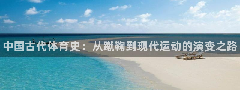 JJB竞技宝官方集团官网:中国古代体育史:从蹴鞠到现代运动的